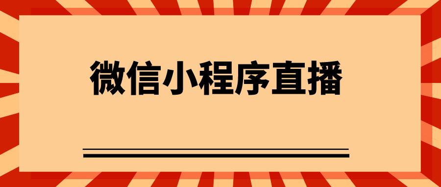 微信小程序開發(fā)：開通小程序直播需要的條件與步驟有哪些？
